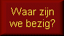 Waar zijn we bezig?